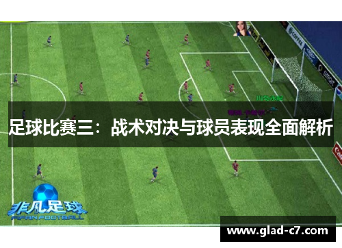 足球比赛三：战术对决与球员表现全面解析