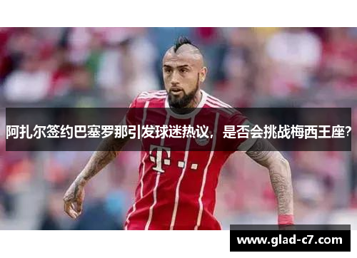 阿扎尔签约巴塞罗那引发球迷热议，是否会挑战梅西王座？